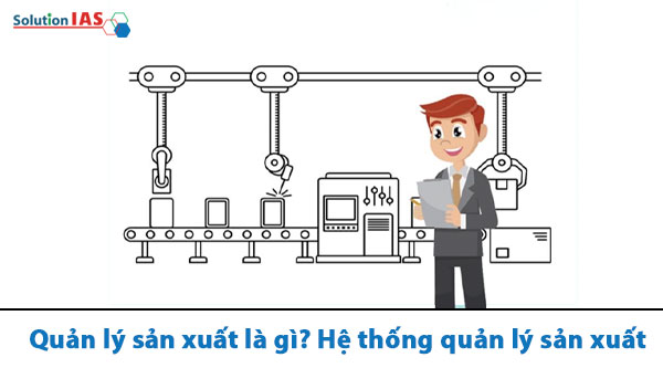Quản lý sản xuất là gì? Hệ thống quản lý sản xuất